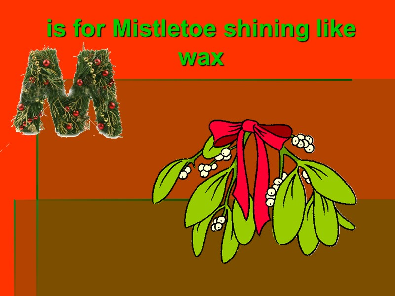 is for Mistletoe shining like wax